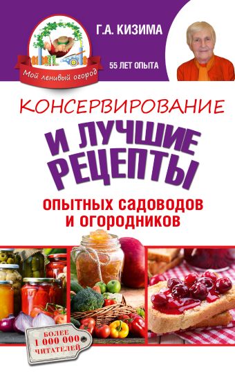 Консервирование и лучшие рецепты опытных садоводов и огородников Консервирование и лучшие рецепты опытных садоводов и огородников Кизима Г.А.