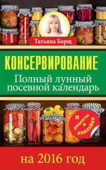 Борщ Татьяна - Консервирование. Полный лунный посевной календарь на 2016 год + рецепты и наклейки обложка книги Борщ Татьяна - Консервирование. Полный лунный посевной календарь на 2016 год + рецепты и наклейки обложка книги