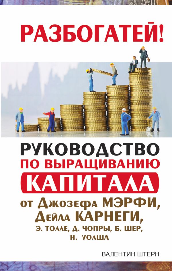 Руководство по выращиванию капитала от Джозефа Мэрфи, Дейла Карнеги, Э. Толле, Д. Чопры, Б. Шер, Н. Уолша Руководство по выращиванию капитала от Джозефа Мэрфи, Дейла Карнеги, Э. Толле, Д. Чопры, Б. Шер, Н. Уолша Штерн Валентин