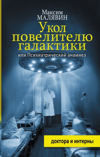Укол повелителю галактики, или Психиатрический анамнез Укол повелителю галактики, или Психиатрический анамнез Малявин М.И.