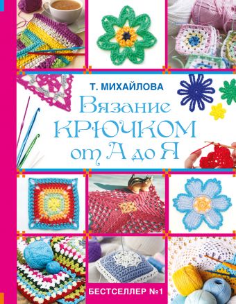 Вязание крючком от А до Я Вязание крючком от А до Я Михайлова Т.В.