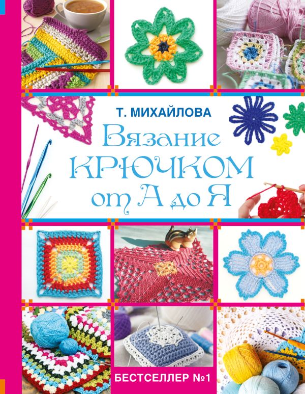Вязание крючком от А до Я Вязание крючком от А до Я Михайлова Т.В.
