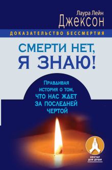 Джексон Лаура Лейн - Смерти нет, я знаю! Правдивая история о том, что нас ждет за последней чертой. обложка книги Джексон Лаура Лейн - Смерти нет, я знаю! Правдивая история о том, что нас ждет за последней чертой. обложка книги