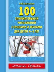 Костылева Н.Ю. - 100 занимательных упражнений с буквами и звуками для детей 4-5 лет обложка книги Костылева Н.Ю. - 100 занимательных упражнений с буквами и звуками для детей 4-5 лет обложка книги