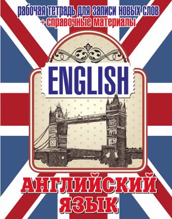 Английский язык. Рабочая тетрадь для записи новых слов+справочные материалы (Тауэрский мост) Английский язык. Рабочая тетрадь для записи новых слов+справочные материалы (Тауэрский мост) .