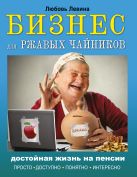 Бизнес для ржавых чайников: достойная жизнь на пенсии Бизнес для ржавых чайников: достойная жизнь на пенсии
