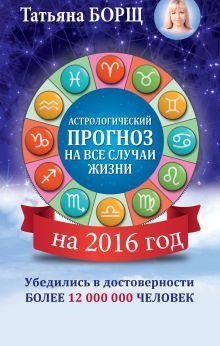 Борщ Татьяна - Астрологический прогноз на все случаи жизни. Самый полный гороскоп на 2016 год обложка книги Борщ Татьяна - Астрологический прогноз на все случаи жизни. Самый полный гороскоп на 2016 год обложка книги