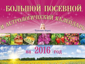 Большой посевной и астрологический календарь на 2016 год Большой посевной и астрологический календарь на 2016 год Борщ Татьяна