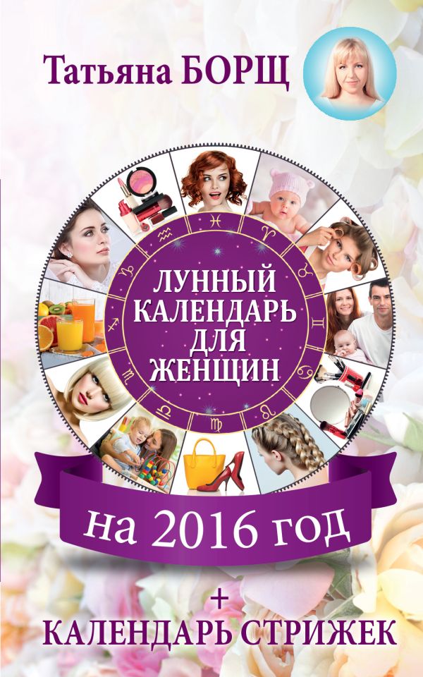 Лунный календарь для женщин на 2016 год + календарь стрижек! Лунный календарь для женщин на 2016 год + календарь стрижек! Борщ Татьяна