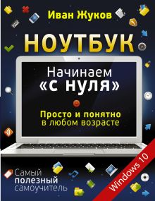 Ноутбук. Начинаем "с нуля". Просто и понятно в любом возрасте