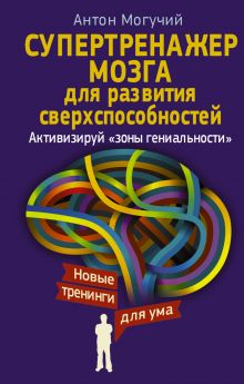 Могучий Антон - Супертренажер мозга для развития сверхспособностей. Активизируй зоны гениальности обложка книги Могучий Антон - Супертренажер мозга для развития сверхспособностей. Активизируй зоны гениальности обложка книги