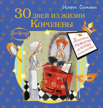 Эльфика. 30 дней из жизни Королевы. Практическое руководство для Золушек от Крестной Феи Эльфика. 30 дней из жизни Королевы. Практическое руководство для Золушек от Крестной Феи Семина И.К.