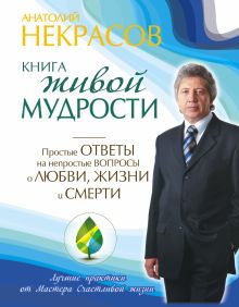 Некрасов Анатолий - Книга живой мудрости. Простые ответы на непростые вопросы о любви, жизни и смерти обложка книги Некрасов Анатолий - Книга живой мудрости. Простые ответы на непростые вопросы о любви, жизни и смерти обложка книги