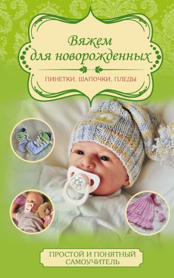Вяжем для новорожденных: пинетки, шапочки, пледы Вяжем для новорожденных: пинетки, шапочки, пледы Демина М.А.