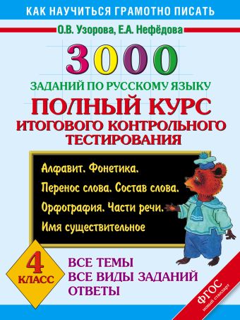 3000 заданий по русскому языку. 4 класс. Полный курс итогового контрольного тестирования. Все темы. Все виды заданий. Ответы. Алфавит. Фонетика. Перенос слова. Состав слова. Орфография. Части речи. Имя существительное 3000 заданий по русскому языку. 4 класс. Полный курс итогового контрольного тестирования. Все темы. Все виды заданий. Ответы. Алфавит. Фонетика. Перенос слова. Состав слова. Орфография. Части речи. Имя существительное Узорова О.В.