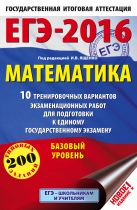 ЕГЭ-2016. Математика (60х90/16) 10 тренировочных вариантов экзаменационных работ для подготовки к ЕГЭ. Базовый уровень ЕГЭ-2016. Математика (60х90/16) 10 тренировочных вариантов экзаменационных работ для подготовки к ЕГЭ. Базовый уровень