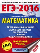 ЕГЭ-2016. Математика (60х84/8) 10 тренировочных вариантов экзаменационных работ для подготовки к ЕГЭ. Профильный уровень ЕГЭ-2016. Математика (60х84/8) 10 тренировочных вариантов экзаменационных работ для подготовки к ЕГЭ. Профильный уровень