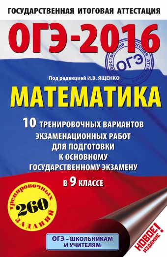 ОГЭ-2016. Математика (60х90/16) 10 тренировочных вариантов экзаменационных работ для подготовки к основному государственному экзамену в 9 классе ОГЭ-2016. Математика (60х90/16) 10 тренировочных вариантов экзаменационных работ для подготовки к основному государственному экзамену в 9 классе Ященко И.В.