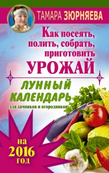 Зюрняева Тамара - Лунный календарь для дачников и огородников на 2016 г. Как посеять полить, собрать, приготовить урожай обложка книги Зюрняева Тамара - Лунный календарь для дачников и огородников на 2016 г. Как посеять полить, собрать, приготовить урожай обложка книги