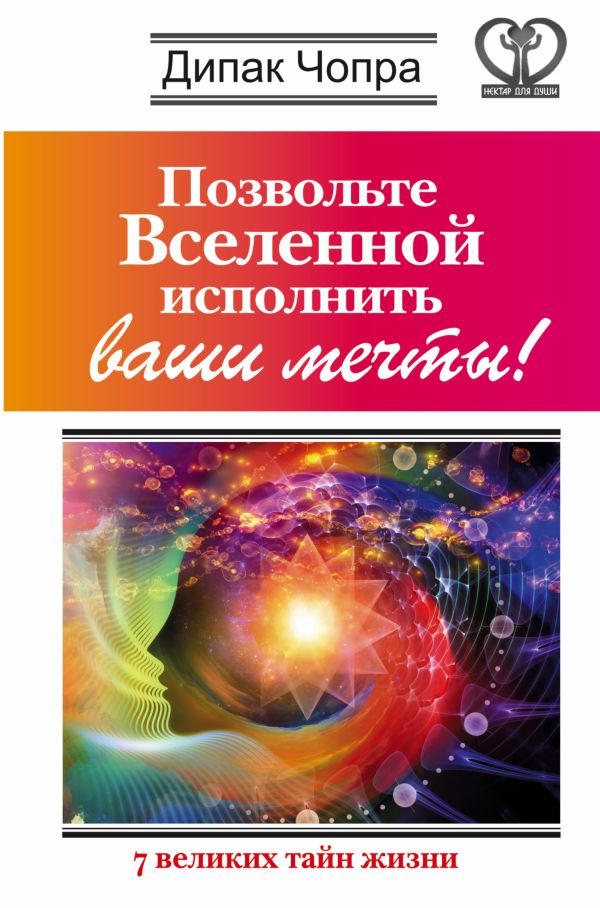 Позвольте Вселенной исполнить ваши мечты! 7 великих тайн жизни Позвольте Вселенной исполнить ваши мечты! 7 великих тайн жизни Чопра Д.