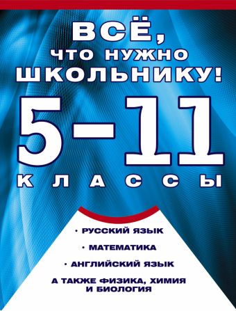 Все, что нужно школьнику. 5-11 классы Все, что нужно школьнику. 5-11 классы