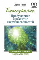 Биосознание. Пробуждение и развитие сверхспособностей Биосознание. Пробуждение и развитие сверхспособностей