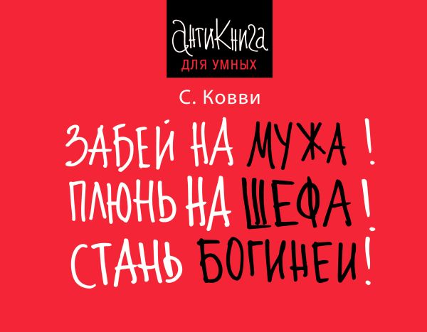 Забей на мужа! Плюнь на шефа! Стань богиней! Забей на мужа! Плюнь на шефа! Стань богиней! Ковви С.