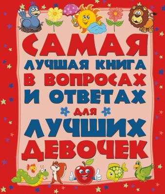 Самая лучшая книга в вопросах и ответах для лучших девочек Самая лучшая книга в вопросах и ответах для лучших девочек .