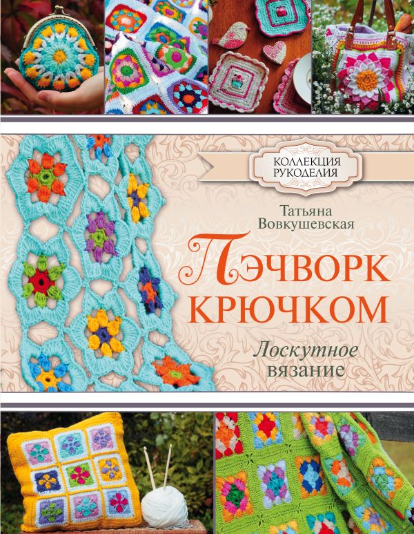 Пэчворк крючком. Лоскутное вязание Пэчворк крючком. Лоскутное вязание Вовкушевская Т.А.