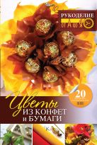Цветы из конфет и бумаги: 20 авторских мастер-классов Цветы из конфет и бумаги: 20 авторских мастер-классов
