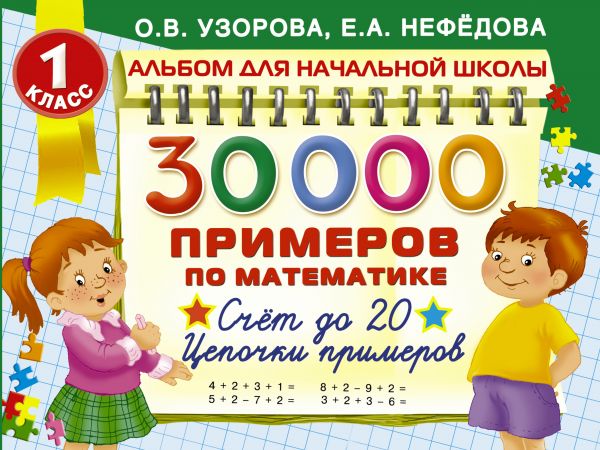 30000 примеров по математике. 1 класс: Счет до 20 , цепочки примеров 30000 примеров по математике. 1 класс: Счет до 20 , цепочки примеров Узорова О.В.