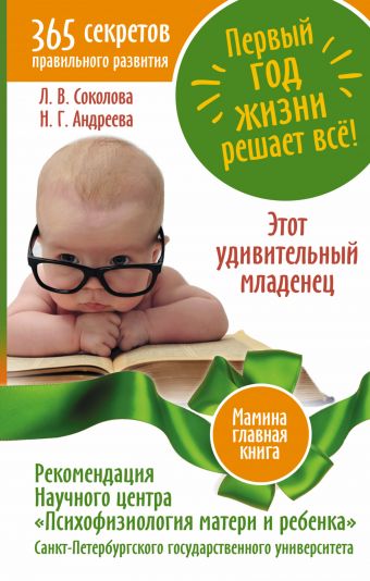 Первый год жизни решает все! 365 секретов правильного развития. Этот удивительный младенец Первый год жизни решает все! 365 секретов правильного развития. Этот удивительный младенец Соколова Л.В.,Андреева Н.Г.