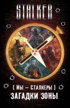 Мы - сталкеры. Загадки Зоны (комплект из четырех книг) Мы - сталкеры. Загадки Зоны (комплект из четырех книг)