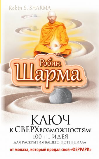 Ключ к сверхвозможностям! 100 +1 идея для раскрытия вашего потенциала от от монаха, который продал свой "феррари" Ключ к сверхвозможностям! 100 +1 идея для раскрытия вашего потенциала от от монаха, который продал свой "феррари" Шарма Р.