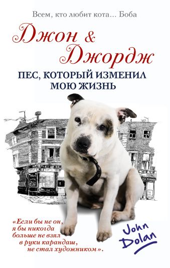 Джон и Джордж. Пес, который изменил мою жизнь Джон и Джордж. Пес, который изменил мою жизнь Долан Джон
