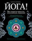 Йога! Все секреты красоты, омоложения, здоровья Йога! Все секреты красоты, омоложения, здоровья