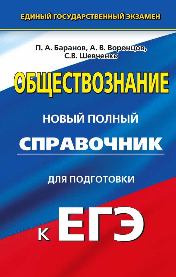 ЕГЭ. Обществознание. Новый полный справочник для подготовки к ЕГЭ ЕГЭ. Обществознание. Новый полный справочник для подготовки к ЕГЭ Баранов П.А., Воронцов А.В., Шевченко С.