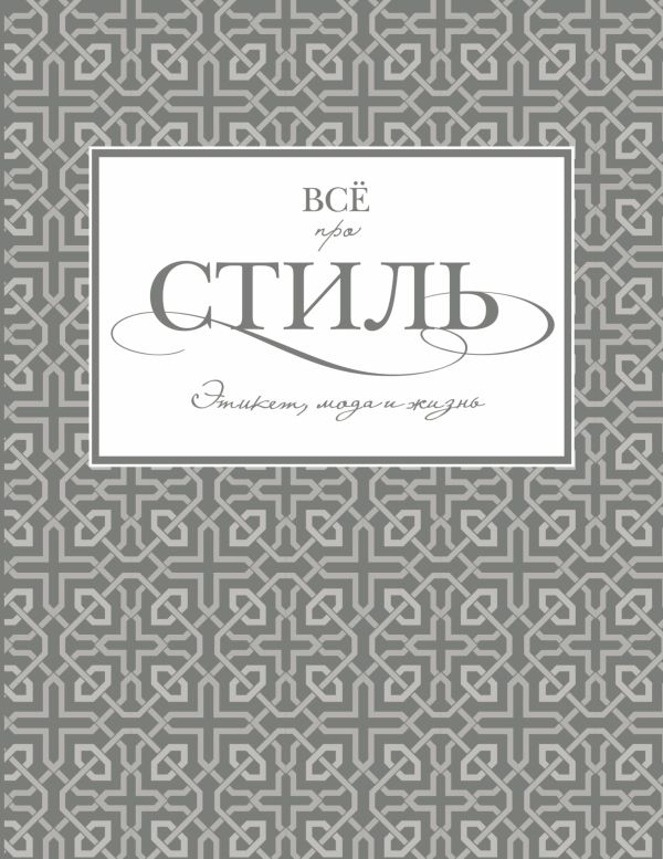 Всё про стиль. Этикет, мода и жизнь Всё про стиль. Этикет, мода и жизнь Белоусова Т.В.