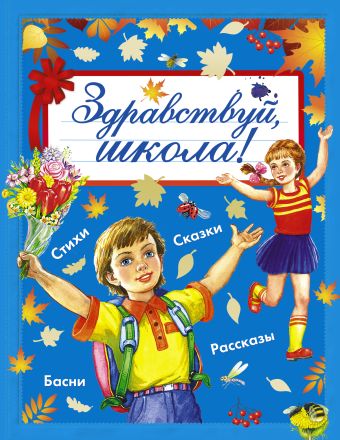 Здравствуй, школа! Здравствуй, школа! Маршак С.Я., Барто А.Л., Михалков С.В., Успенский Э.Н., Александрова З.Н., Токмакова И.П.,Пришвин М.М., Бианки В.В., Ушинский К.Д. и другие