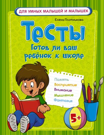 Тесты. Готов ли ваш ребенок к школе Тесты. Готов ли ваш ребенок к школе Плотникова Е.Н.