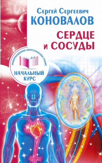 Сердце и сосуды. Информационно-энергетическое Учение. Начальный курс Сердце и сосуды. Информационно-энергетическое Учение. Начальный курс Коновалов С.С.