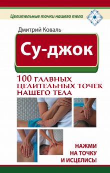 Су-джок. 100 главных целительных точек нашего тела. Нажми на точку и исцелись! обложка книги Су-джок. 100 главных целительных точек нашего тела. Нажми на точку и исцелись! обложка книги