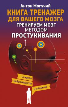 Могучий Антон - Тренируем мозг методом простукивания. Секреты нейрохирургов и шаманов обложка книги Могучий Антон - Тренируем мозг методом простукивания. Секреты нейрохирургов и шаманов обложка книги