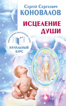 Коновалов С.С. - Исцеление Души. Информационно-энергетическое Учение. Начальный курс обложка книги Коновалов С.С. - Исцеление Души. Информационно-энергетическое Учение. Начальный курс обложка книги