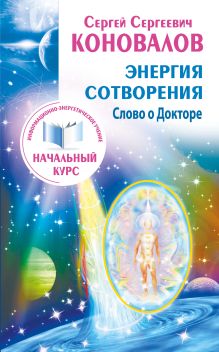 Коновалов С.С. - Энергия сотворения. Слово о Докторе. Информационно-энергетическое Учение. Начальный курс обложка книги Коновалов С.С. - Энергия сотворения. Слово о Докторе. Информационно-энергетическое Учение. Начальный курс обложка книги