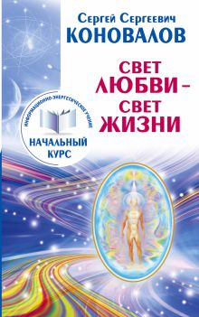 Коновалов С.С. - Свет Любви-Свет Жизни. Информационно-энергетическое Учение. Начальный курс обложка книги Коновалов С.С. - Свет Любви-Свет Жизни. Информационно-энергетическое Учение. Начальный курс обложка книги