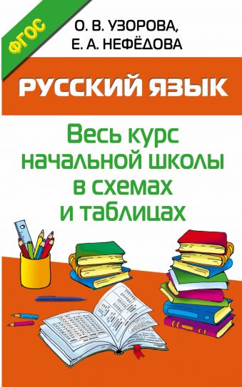 Русский язык. Весь курс начальной школы в схемах и таблицах Русский язык. Весь курс начальной школы в схемах и таблицах Узорова О.В.
