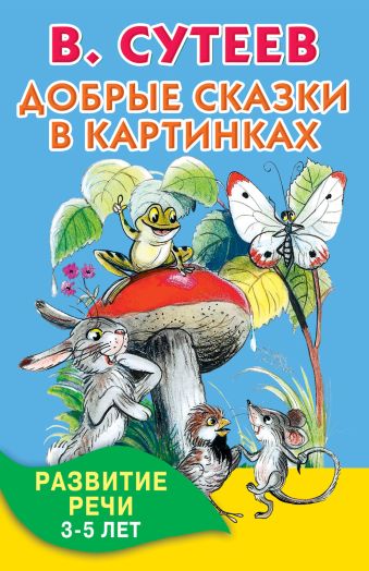 Добрые сказки в картинках. Развитие речи. 3-5 лет Добрые сказки в картинках. Развитие речи. 3-5 лет Сутеев В.Г.