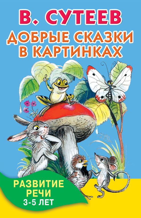 Добрые сказки в картинках. Развитие речи. 3-5 лет Добрые сказки в картинках. Развитие речи. 3-5 лет Сутеев В.Г.