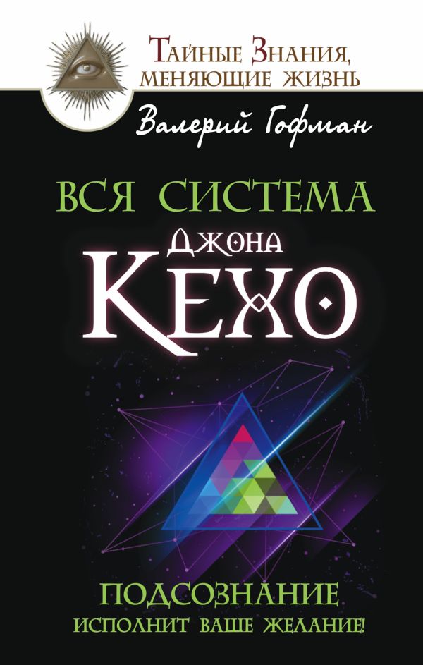 Вся система Джона Кехо. Подсознание исполнит ваше желание! Вся система Джона Кехо. Подсознание исполнит ваше желание! Гофман Валерий